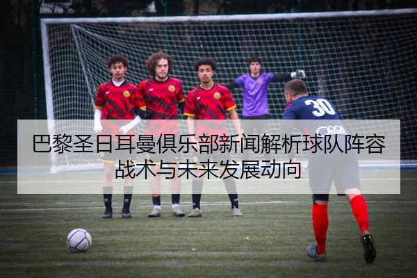 ba-li-sheng-ri-er-man-ju-le-bu-xin-wen-jie-xi-qiu-dui-zhen-rong-zhan-shu-yu-wei-lai-fa-zhan-dong-xiang-2-301.jpg