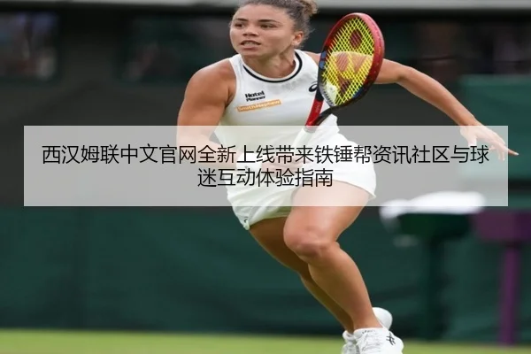 西汉姆联中文官网全新上线带来铁锤帮资讯社区与球迷互动体验指南