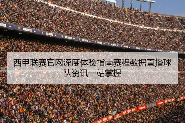 西甲联赛官网深度体验指南赛程数据直播球队资讯一站掌握