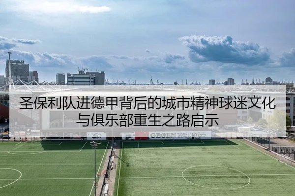 圣保利队进德甲背后的城市精神球迷文化与俱乐部重生之路启示