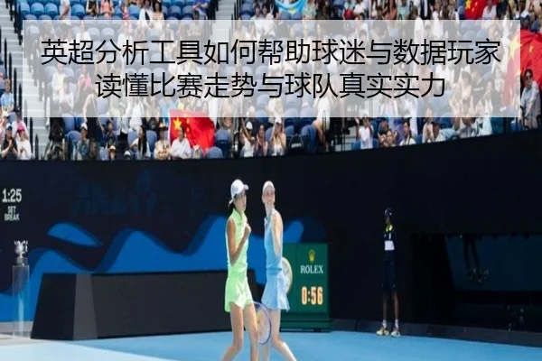 英超分析工具如何帮助球迷与数据玩家读懂比赛走势与球队真实实力