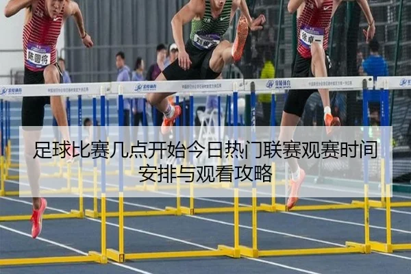 足球比赛几点开始今日热门联赛观赛时间安排与观看攻略