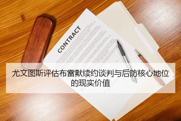 尤文图斯评估布雷默续约谈判与后防核心地位的现实价值